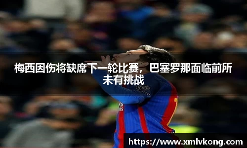 梅西因伤将缺席下一轮比赛，巴塞罗那面临前所未有挑战