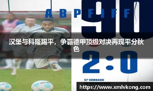 汉堡与科隆踢平，争霸德甲顶级对决再现平分秋色