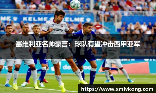 塞维利亚名帅豪言：球队有望冲击西甲亚军