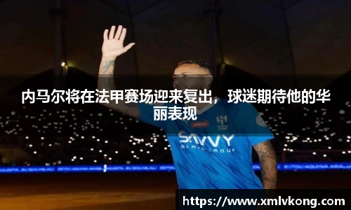内马尔将在法甲赛场迎来复出，球迷期待他的华丽表现