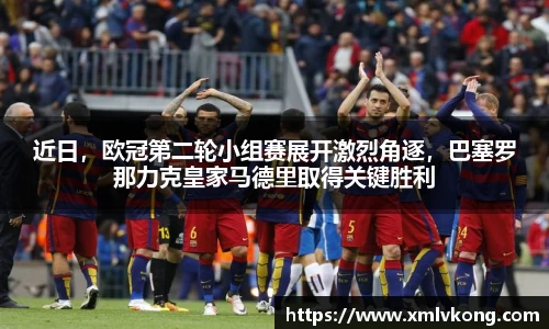 近日，欧冠第二轮小组赛展开激烈角逐，巴塞罗那力克皇家马德里取得关键胜利