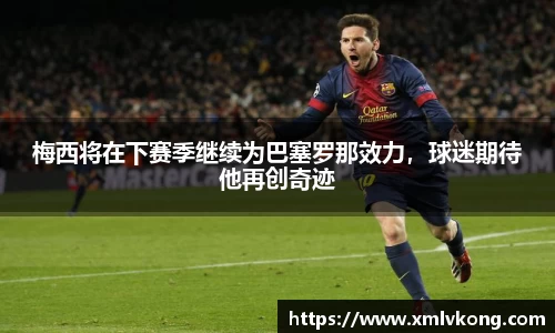 梅西将在下赛季继续为巴塞罗那效力，球迷期待他再创奇迹