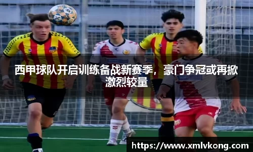 西甲球队开启训练备战新赛季，豪门争冠或再掀激烈较量