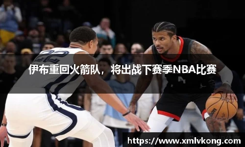 伊布重回火箭队，将出战下赛季NBA比赛